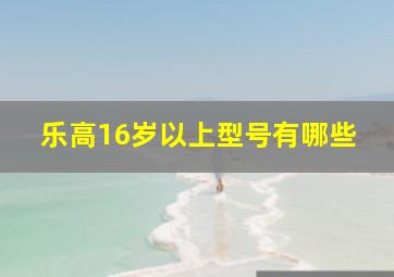 乐高16岁以上型号有哪些