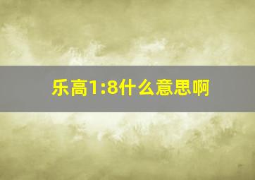 乐高1:8什么意思啊