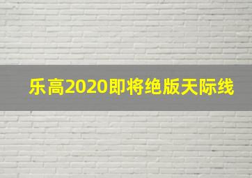 乐高2020即将绝版天际线