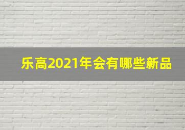 乐高2021年会有哪些新品