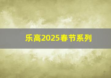 乐高2025春节系列