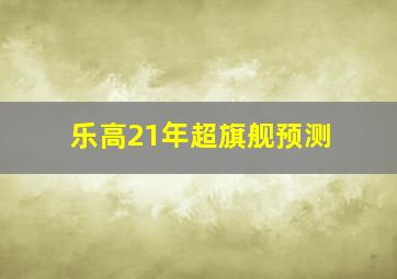 乐高21年超旗舰预测