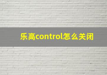 乐高control怎么关闭