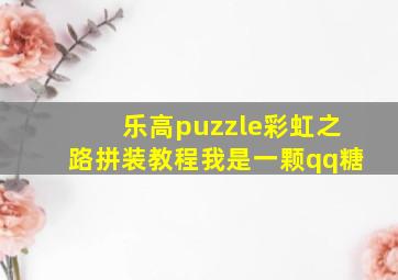 乐高puzzle彩虹之路拼装教程我是一颗qq糖