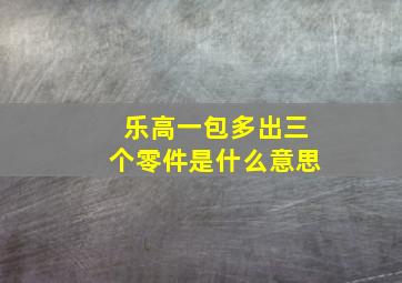 乐高一包多出三个零件是什么意思