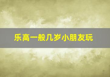 乐高一般几岁小朋友玩