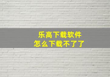 乐高下载软件怎么下载不了了