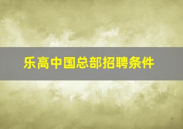 乐高中国总部招聘条件