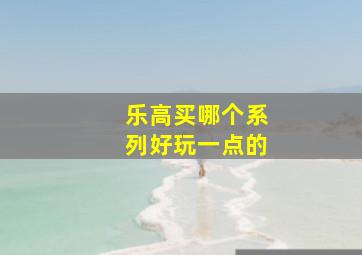 乐高买哪个系列好玩一点的