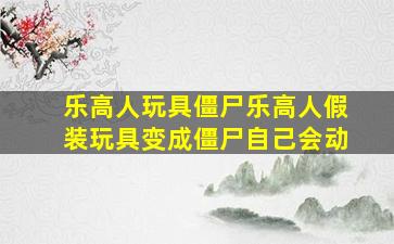 乐高人玩具僵尸乐高人假装玩具变成僵尸自己会动