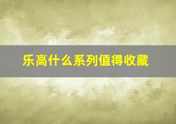 乐高什么系列值得收藏