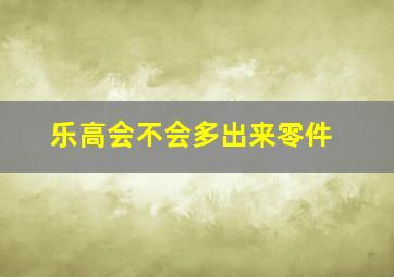 乐高会不会多出来零件