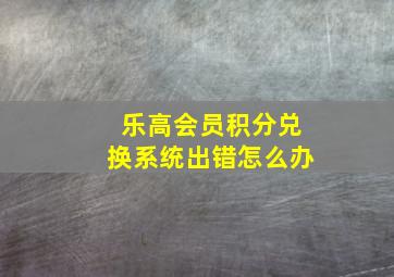 乐高会员积分兑换系统出错怎么办