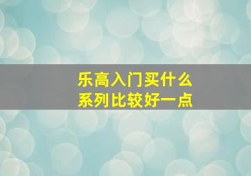 乐高入门买什么系列比较好一点