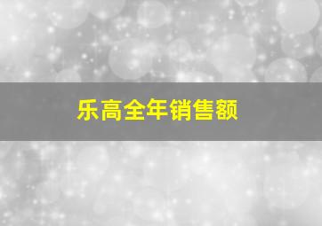 乐高全年销售额