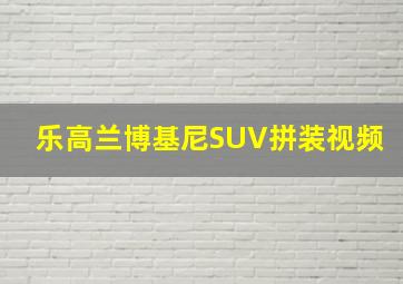 乐高兰博基尼SUV拼装视频