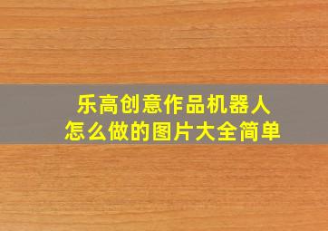 乐高创意作品机器人怎么做的图片大全简单