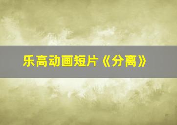 乐高动画短片《分离》