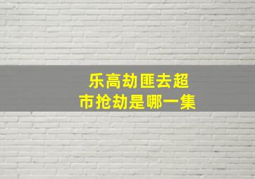 乐高劫匪去超市抢劫是哪一集