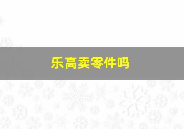 乐高卖零件吗