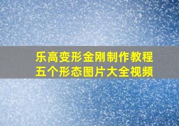 乐高变形金刚制作教程五个形态图片大全视频