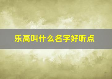 乐高叫什么名字好听点