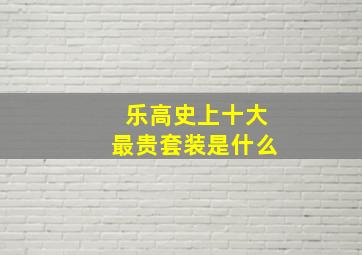 乐高史上十大最贵套装是什么