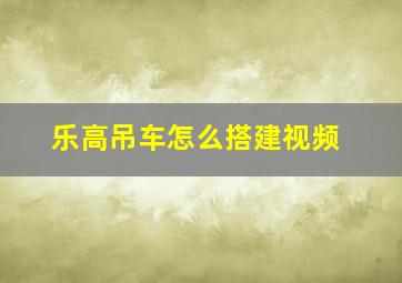 乐高吊车怎么搭建视频