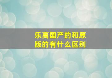 乐高国产的和原版的有什么区别