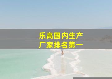 乐高国内生产厂家排名第一