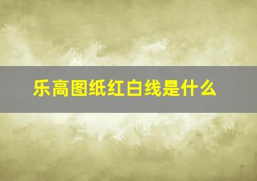 乐高图纸红白线是什么