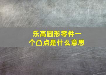 乐高圆形零件一个凸点是什么意思