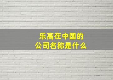 乐高在中国的公司名称是什么