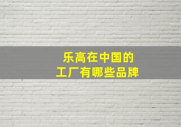 乐高在中国的工厂有哪些品牌