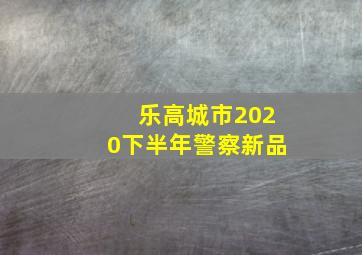 乐高城市2020下半年警察新品