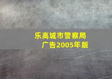 乐高城市警察局广告2005年版