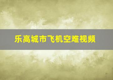 乐高城市飞机空难视频