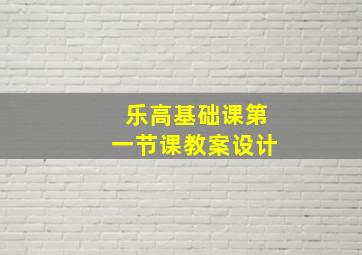 乐高基础课第一节课教案设计