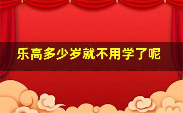 乐高多少岁就不用学了呢