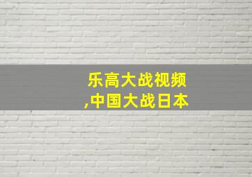 乐高大战视频,中国大战日本