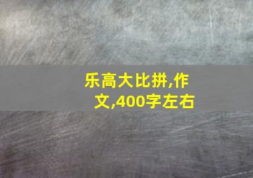 乐高大比拼,作文,400字左右