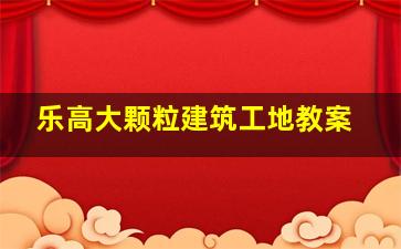 乐高大颗粒建筑工地教案