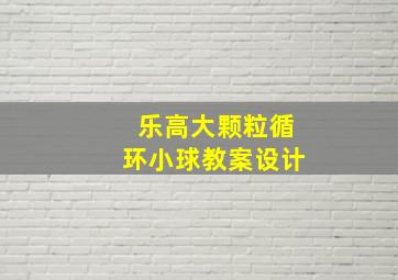 乐高大颗粒循环小球教案设计