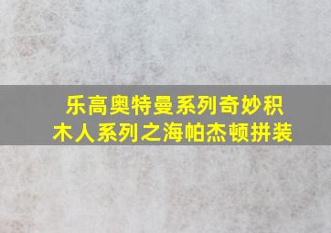 乐高奥特曼系列奇妙积木人系列之海帕杰顿拼装