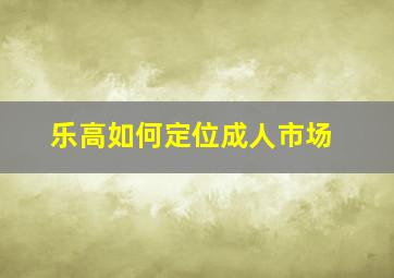 乐高如何定位成人市场