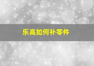 乐高如何补零件