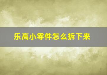 乐高小零件怎么拆下来