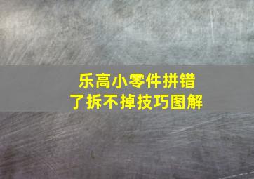 乐高小零件拼错了拆不掉技巧图解