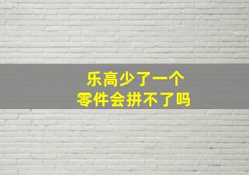 乐高少了一个零件会拼不了吗