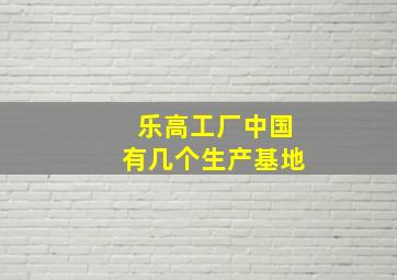 乐高工厂中国有几个生产基地